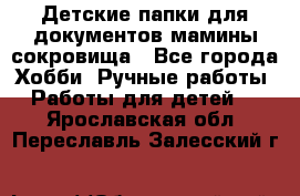 Детские папки для документов,мамины сокровища - Все города Хобби. Ручные работы » Работы для детей   . Ярославская обл.,Переславль-Залесский г.
